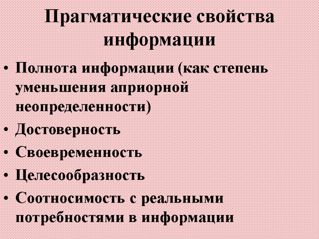 Прагматические свойства информации Полнота информации (как степень уменьшения априорной неопределенности) Достоверность Своевременность Целесообразность Соотносимость